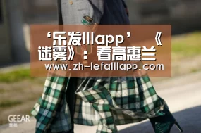‘乐发lllapp’
《迷雾》：看高惠兰姜太昱这对禁欲系匹俦