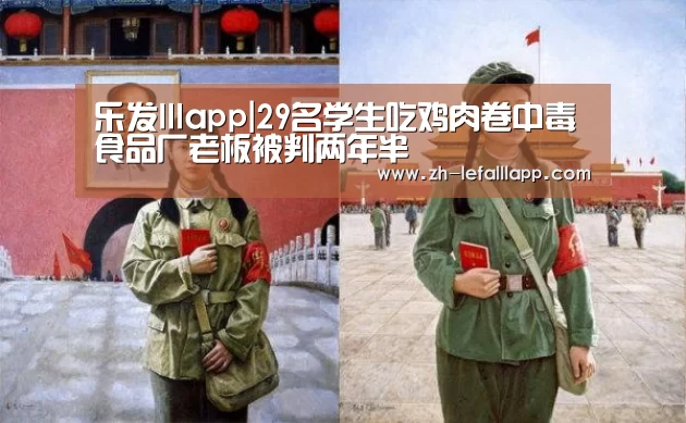 乐发lllapp|29名学生吃鸡肉卷中毒食品厂老板被判两年半
