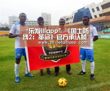 ‘乐发lllapp’《国土防线2：革命》官方承认帧数问题并将