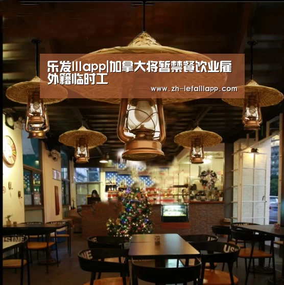 乐发lllapp|加拿大将暂禁餐饮业雇外籍临时工