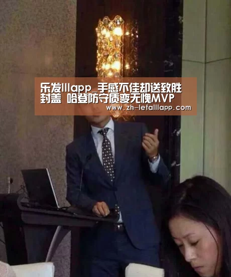 乐发lllapp_手感不佳却送致胜封盖 哈登防守质变无愧MV